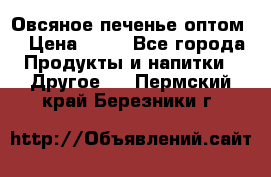 Овсяное печенье оптом  › Цена ­ 60 - Все города Продукты и напитки » Другое   . Пермский край,Березники г.